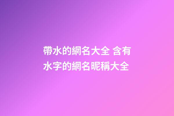 帶水的網名大全 含有水字的網名昵稱大全